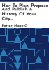 How_to_plan__prepare_and_publish_a_history_of_your_city_and_or_county